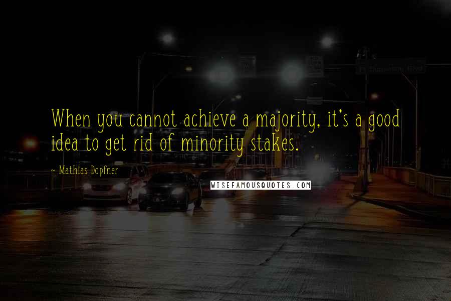 Mathias Dopfner quotes: When you cannot achieve a majority, it's a good idea to get rid of minority stakes.
