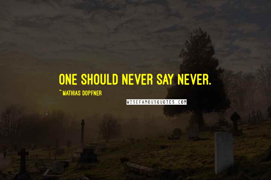 Mathias Dopfner quotes: One should never say never.
