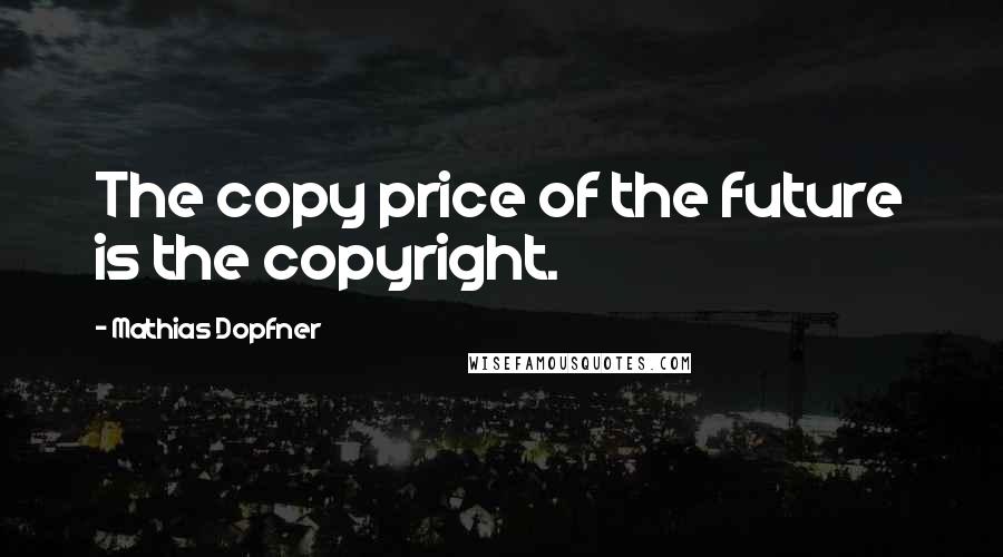 Mathias Dopfner quotes: The copy price of the future is the copyright.