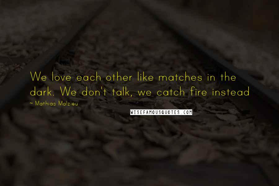 Mathias Malzieu quotes: We love each other like matches in the dark. We don't talk, we catch fire instead
