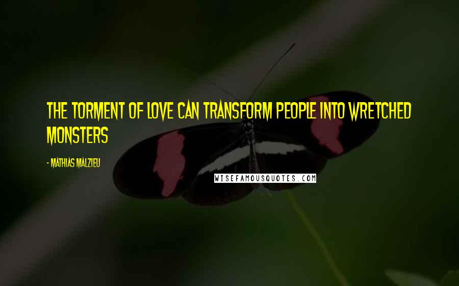 Mathias Malzieu quotes: The torment of love can transform people into wretched monsters