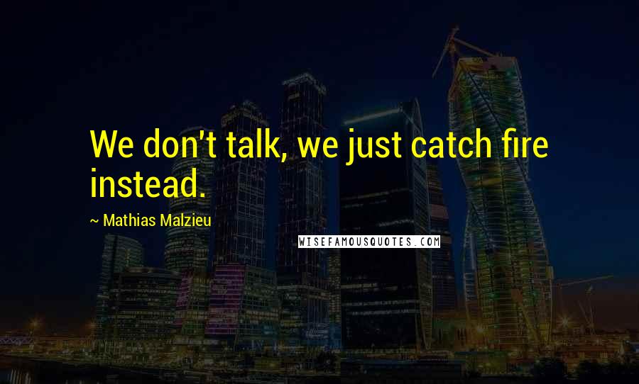 Mathias Malzieu quotes: We don't talk, we just catch fire instead.