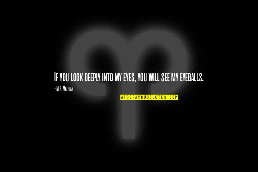 Mathias Quotes By M.R. Mathias: If you look deeply into my eyes, you