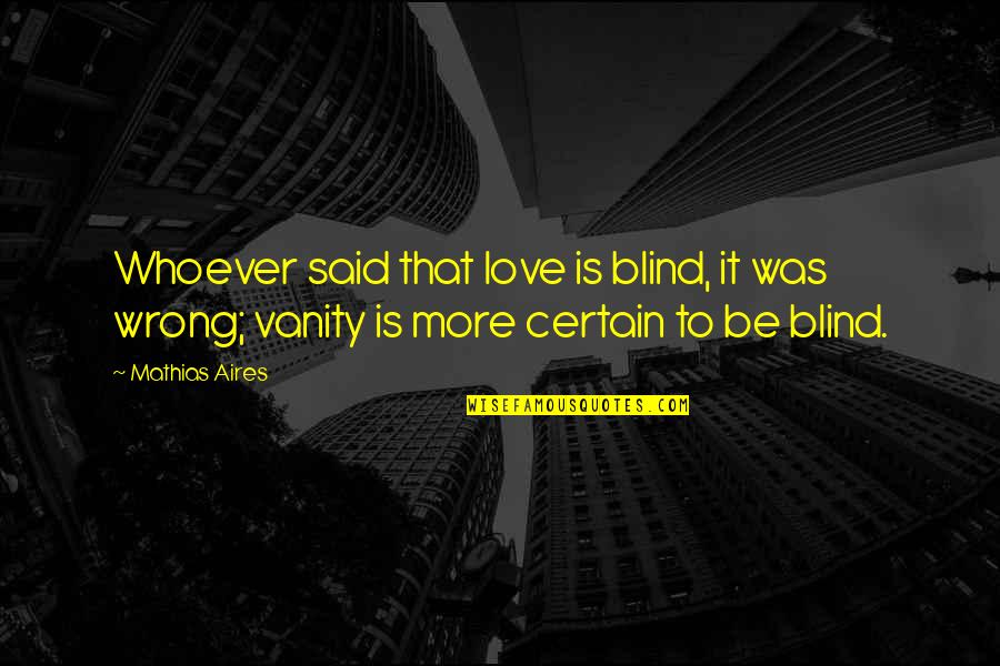 Mathias Quotes By Mathias Aires: Whoever said that love is blind, it was