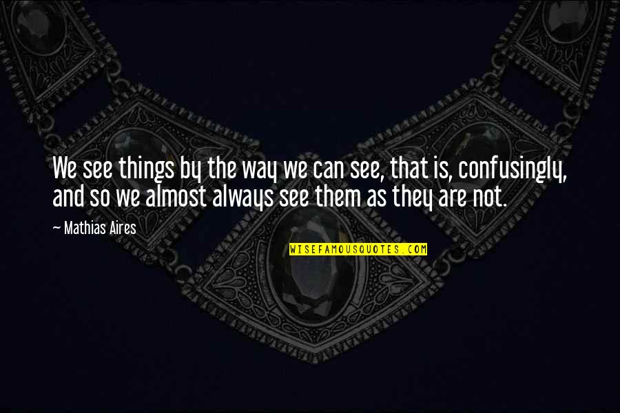 Mathias Quotes By Mathias Aires: We see things by the way we can