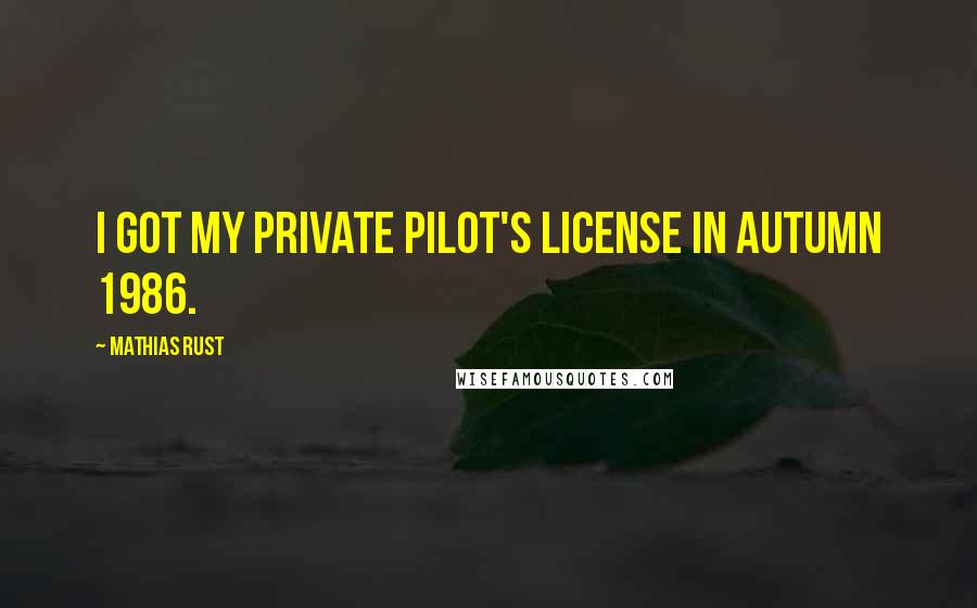 Mathias Rust quotes: I got my private pilot's license in autumn 1986.