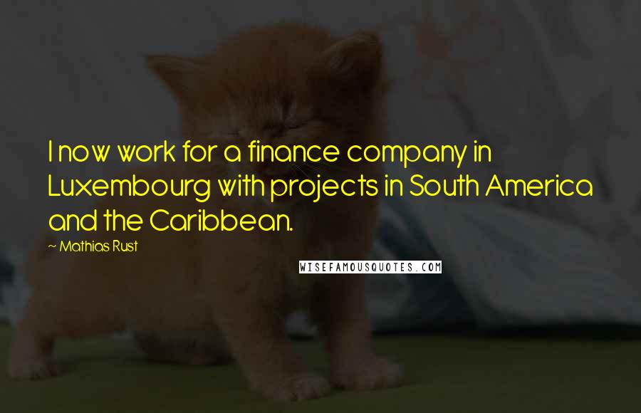 Mathias Rust quotes: I now work for a finance company in Luxembourg with projects in South America and the Caribbean.