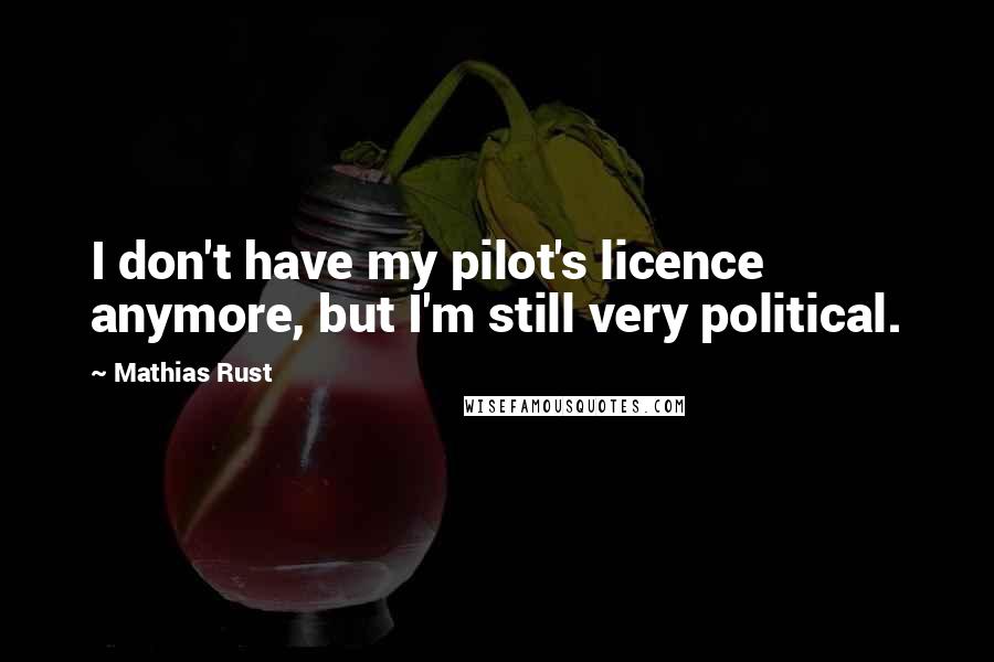 Mathias Rust quotes: I don't have my pilot's licence anymore, but I'm still very political.