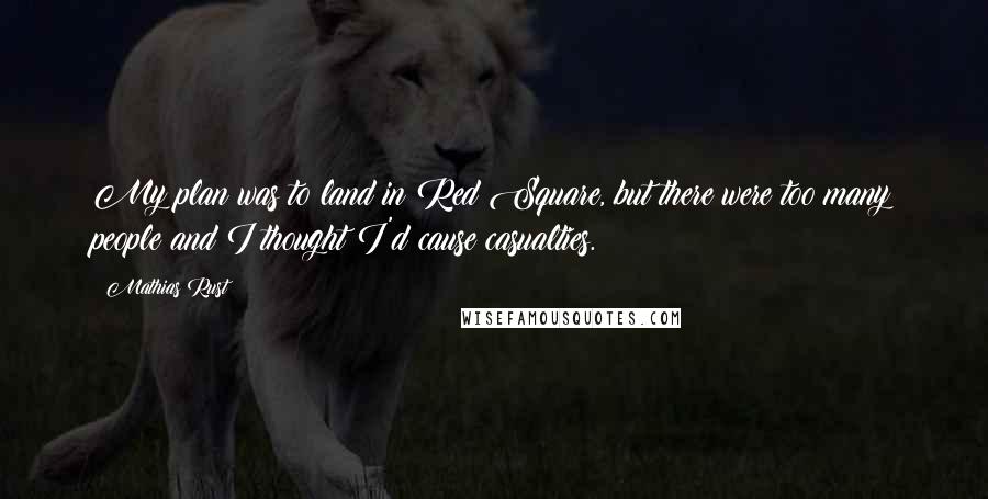 Mathias Rust quotes: My plan was to land in Red Square, but there were too many people and I thought I'd cause casualties.
