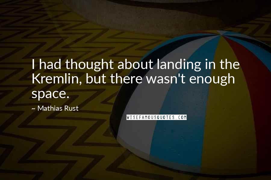 Mathias Rust quotes: I had thought about landing in the Kremlin, but there wasn't enough space.