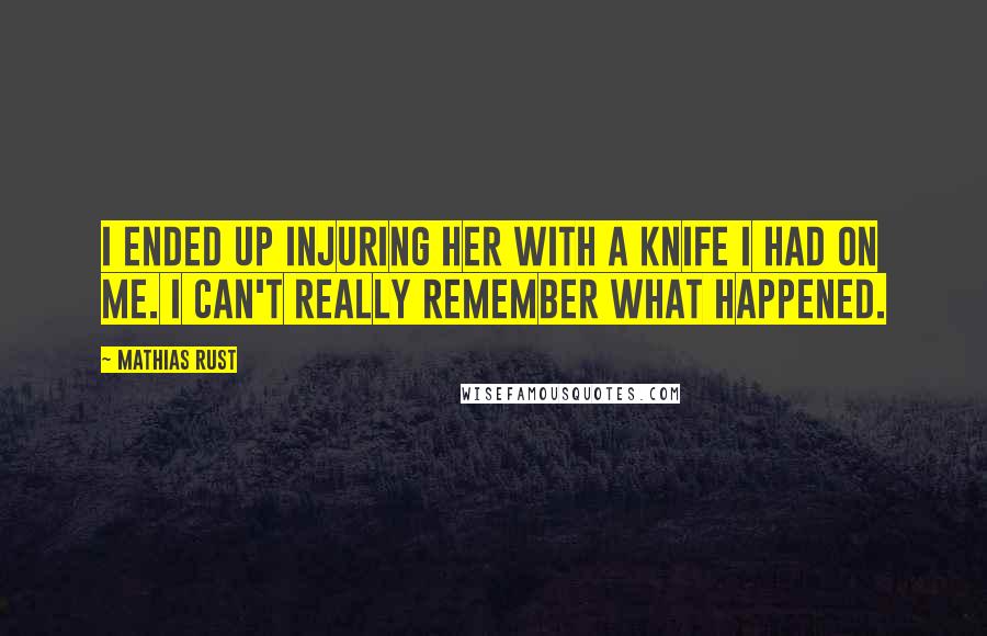 Mathias Rust quotes: I ended up injuring her with a knife I had on me. I can't really remember what happened.