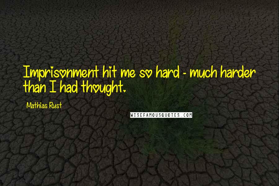 Mathias Rust quotes: Imprisonment hit me so hard - much harder than I had thought.