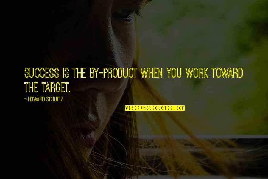 Mathias Targo Quotes By Howard Schultz: Success is the by-product when you work toward