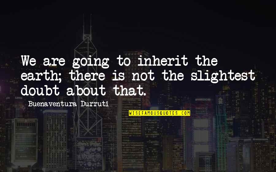 Mathies Mine Quotes By Buenaventura Durruti: We are going to inherit the earth; there
