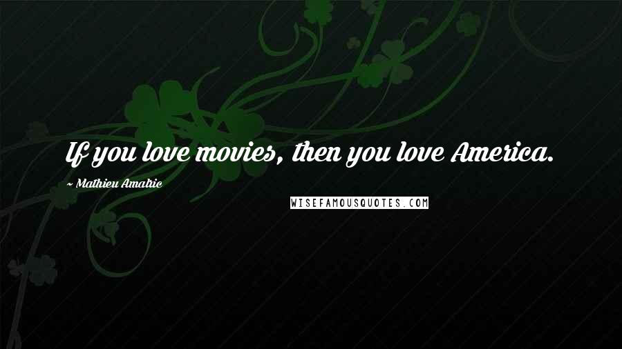 Mathieu Amalric quotes: If you love movies, then you love America.