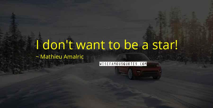 Mathieu Amalric quotes: I don't want to be a star!