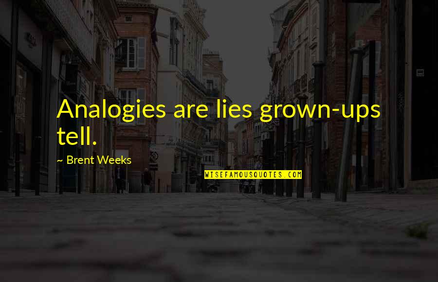 Mathieu Orfila Quotes By Brent Weeks: Analogies are lies grown-ups tell.