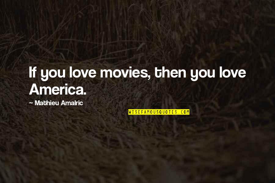 Mathieu Quotes By Mathieu Amalric: If you love movies, then you love America. Mathieu Quotes By Mathieu Amalric: If you love movies, then you love America.