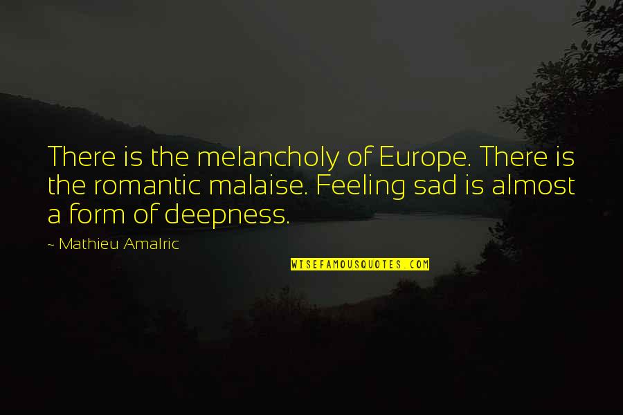 Mathieu's Quotes By Mathieu Amalric: There is the melancholy of Europe. There is