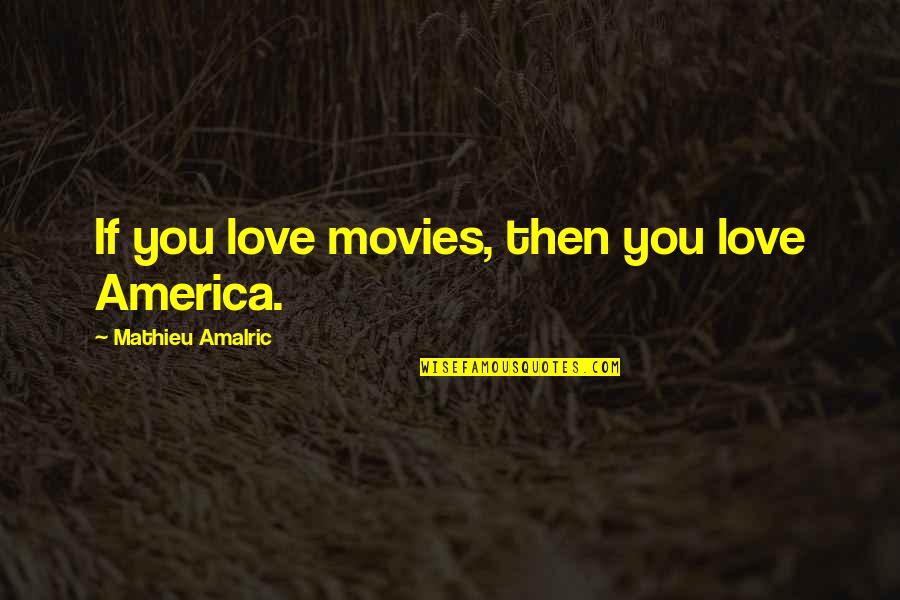Mathieu's Quotes By Mathieu Amalric: If you love movies, then you love America.
