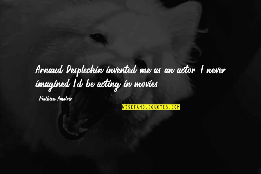 Mathieu's Quotes By Mathieu Amalric: Arnaud Desplechin invented me as an actor. I Mathieu's Quotes By Mathieu Amalric: Arnaud Desplechin invented me as an actor. I