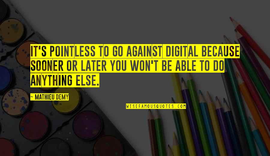 Mathieu's Quotes By Mathieu Demy: It's pointless to go against digital because sooner