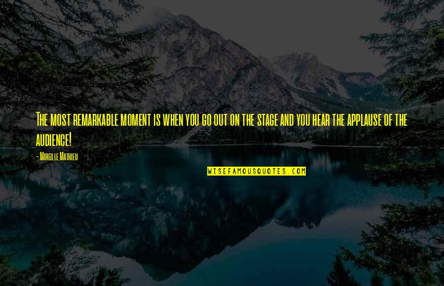 Mathieu's Quotes By Mireille Mathieu: The most remarkable moment is when you go Mathieu's Quotes By Mireille Mathieu: The most remarkable moment is when you go