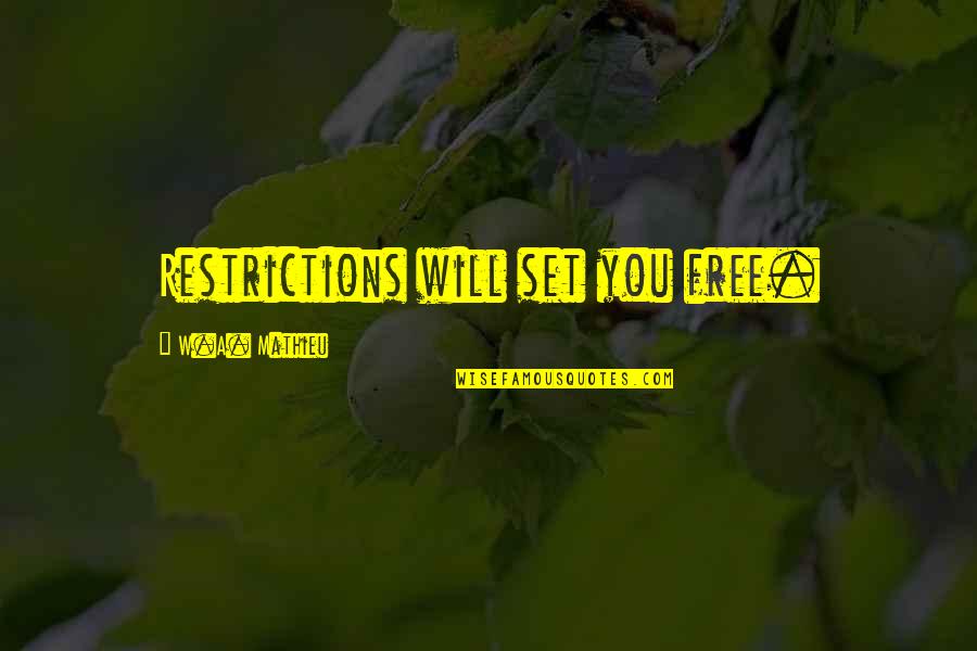 Mathieu's Quotes By W.A. Mathieu: Restrictions will set you free. Mathieu's Quotes By W.A. Mathieu: Restrictions will set you free.
