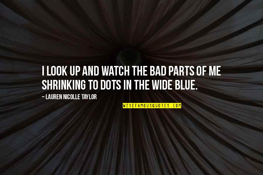 Mathilda Lando Quotes By Lauren Nicolle Taylor: I look up and watch the bad parts Mathilda Lando Quotes By Lauren Nicolle Taylor: I look up and watch the bad parts