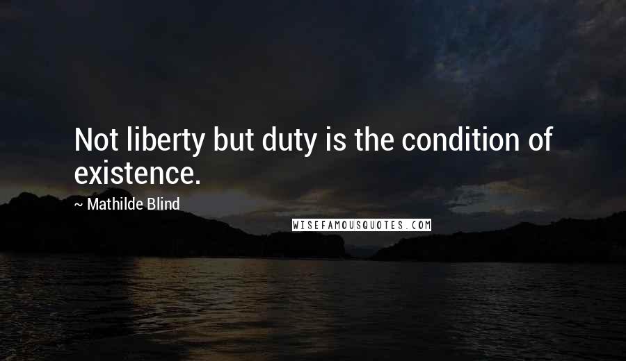 Mathilde Blind quotes: Not liberty but duty is the condition of existence.