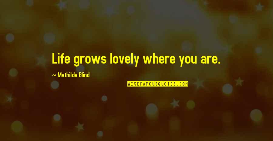 Mathilde Quotes By Mathilde Blind: Life grows lovely where you are.