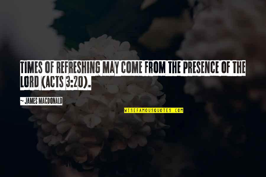 Mathioulakis Quotes By James MacDonald: Times of refreshing may come from the presence