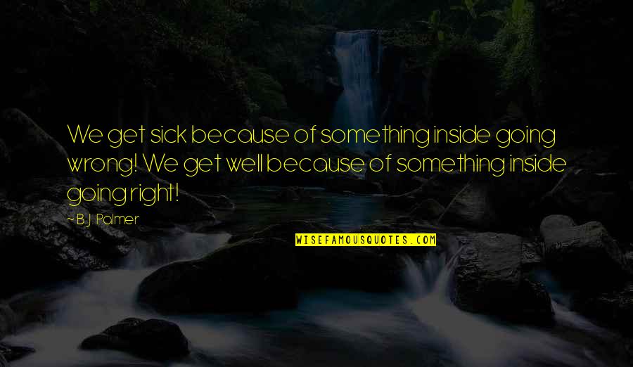 Mathious Boulianne Quotes By B. J. Palmer: We get sick because of something inside going Mathious Boulianne Quotes By B. J. Palmer: We get sick because of something inside going
