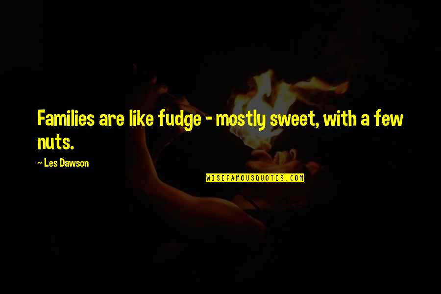 Mathious Boulianne Quotes By Les Dawson: Families are like fudge - mostly sweet, with