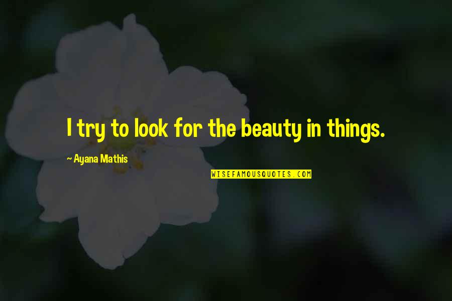 Mathis Quotes By Ayana Mathis: I try to look for the beauty in