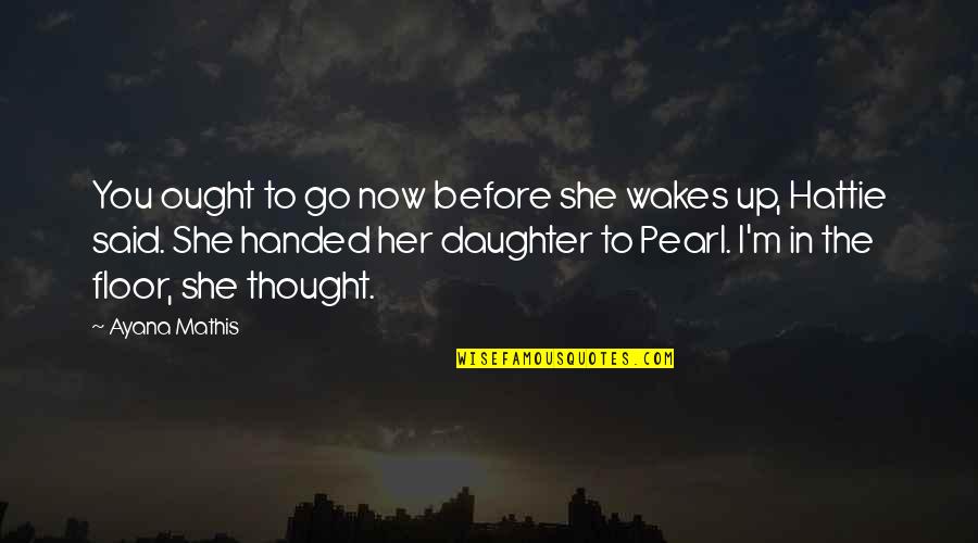 Mathis Quotes By Ayana Mathis: You ought to go now before she wakes