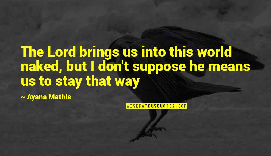 Mathis Quotes By Ayana Mathis: The Lord brings us into this world naked,