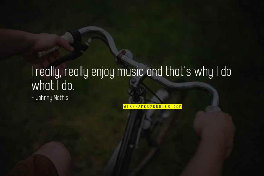 Mathis Quotes By Johnny Mathis: I really, really enjoy music and that's why Mathis Quotes By Johnny Mathis: I really, really enjoy music and that's why