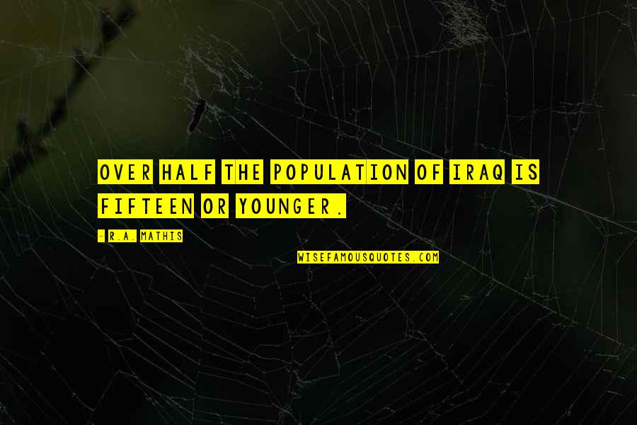 Mathis Quotes By R.A. Mathis: Over half the population of Iraq is fifteen