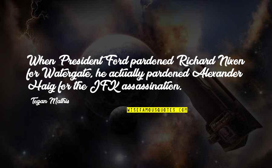 Mathis Quotes By Tegan Mathis: When President Ford pardoned Richard Nixon for Watergate,