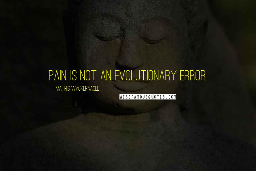 Mathis Wackernagel quotes: Pain is not an evolutionary error.