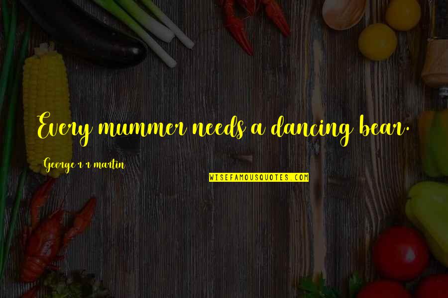 Mathletes And Athletes Quotes By George R R Martin: Every mummer needs a dancing bear. Mathletes And Athletes Quotes By George R R Martin: Every mummer needs a dancing bear.