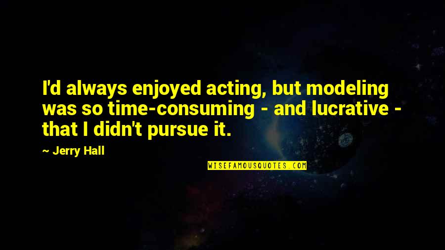 Mathletes Vs Athletes Quotes By Jerry Hall: I'd always enjoyed acting, but modeling was so Mathletes Vs Athletes Quotes By Jerry Hall: I'd always enjoyed acting, but modeling was so