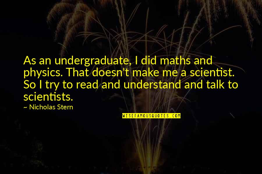 Maths And Physics Quotes By Nicholas Stern: As an undergraduate, I did maths and physics.