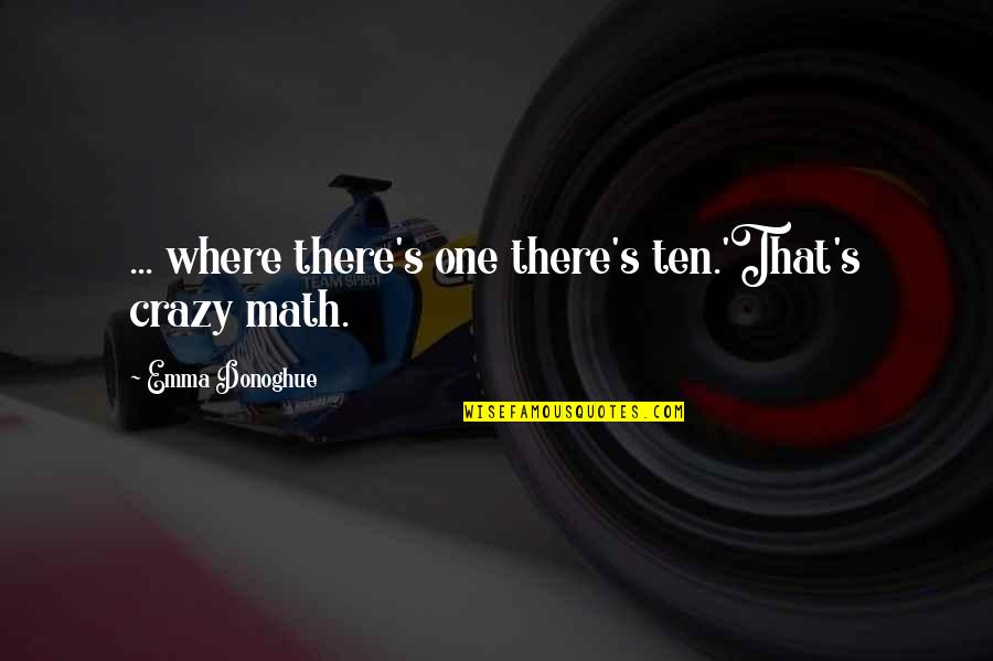 Maths Funny Quotes By Emma Donoghue: ... where there's one there's ten.'That's crazy math.