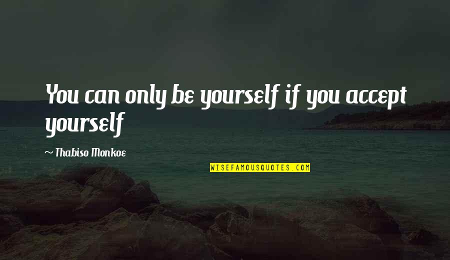 Mathura Refinery Quotes By Thabiso Monkoe: You can only be yourself if you accept Mathura Refinery Quotes By Thabiso Monkoe: You can only be yourself if you accept