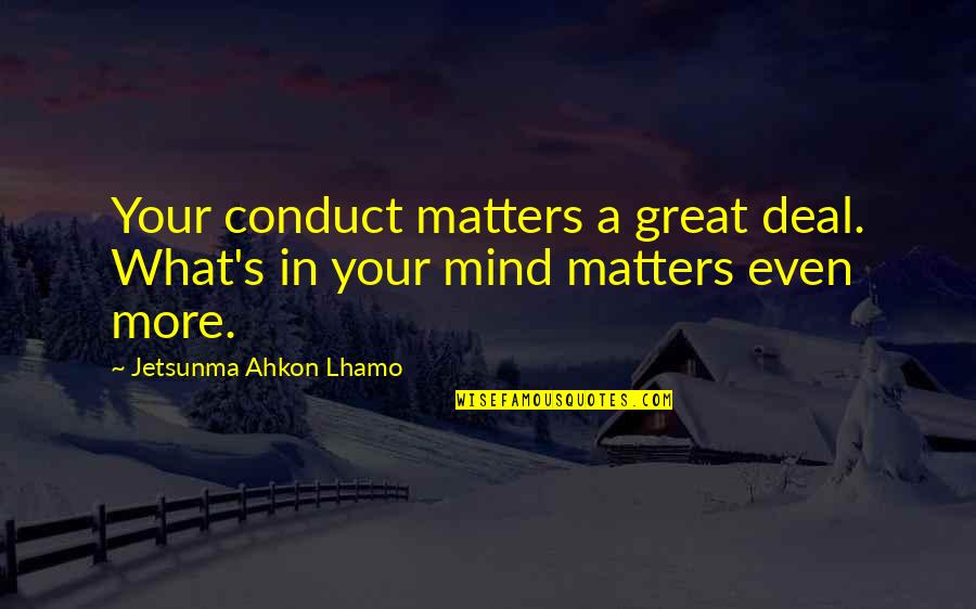 Mathy Quotes By Jetsunma Ahkon Lhamo: Your conduct matters a great deal. What's in Mathy Quotes By Jetsunma Ahkon Lhamo: Your conduct matters a great deal. What's in