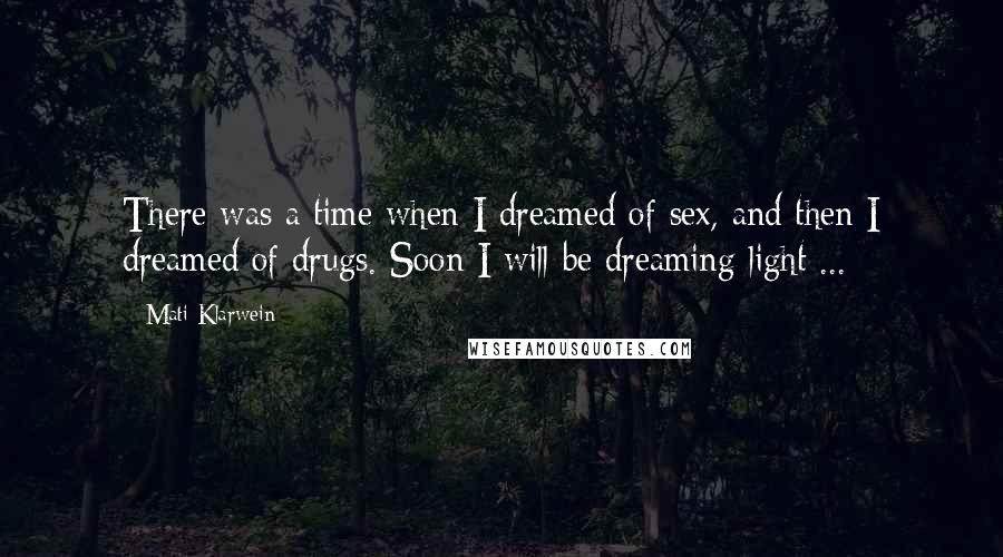 Mati Klarwein quotes: There was a time when I dreamed of sex, and then I dreamed of drugs. Soon I will be dreaming light ... Mati Klarwein quotes: There was a time when I dreamed of sex, and then I dreamed of drugs. Soon I will be dreaming light ...