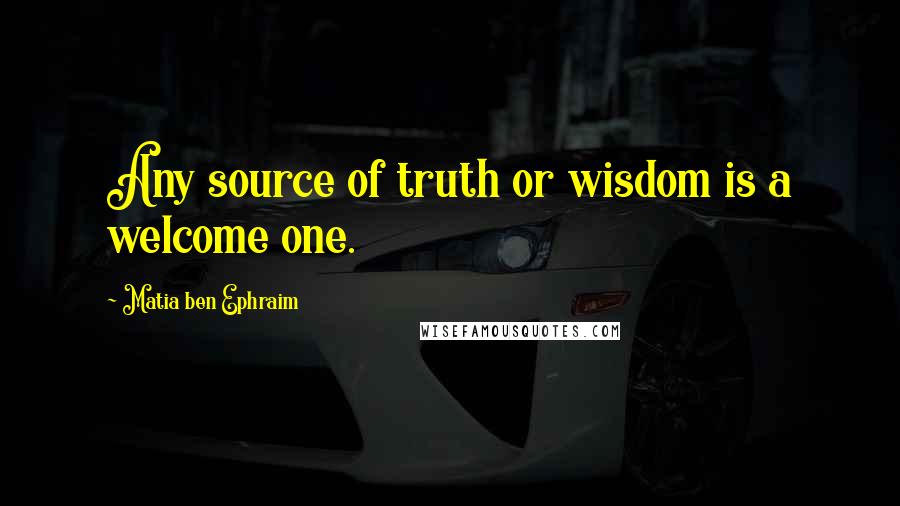 Matia Ben Ephraim quotes: Any source of truth or wisdom is a welcome one.