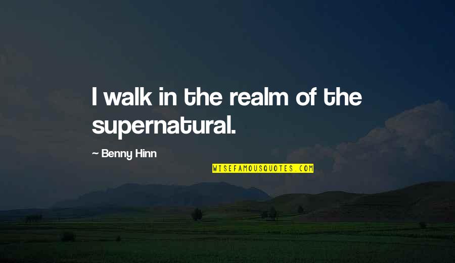 Matienzo Centro Quotes By Benny Hinn: I walk in the realm of the supernatural.